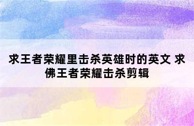 求王者荣耀里击杀英雄时的英文 求佛王者荣耀击杀剪辑